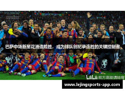 巴萨中场新星花滑造险胜，成为球队创纪录连胜的关键控制者