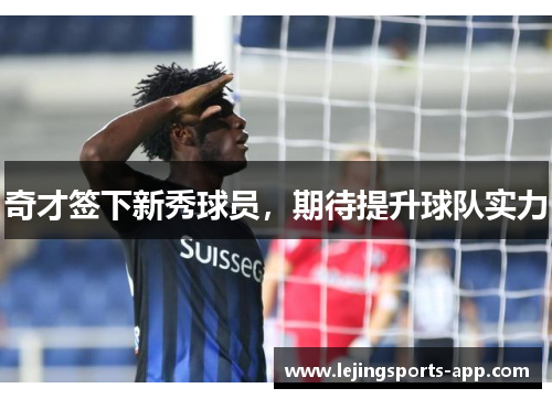 奇才签下新秀球员，期待提升球队实力