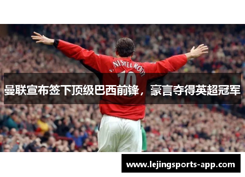 曼联宣布签下顶级巴西前锋，豪言夺得英超冠军