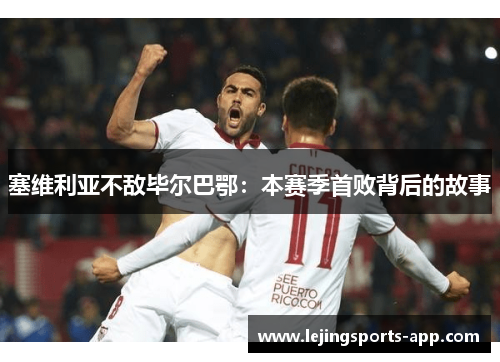 塞维利亚不敌毕尔巴鄂：本赛季首败背后的故事