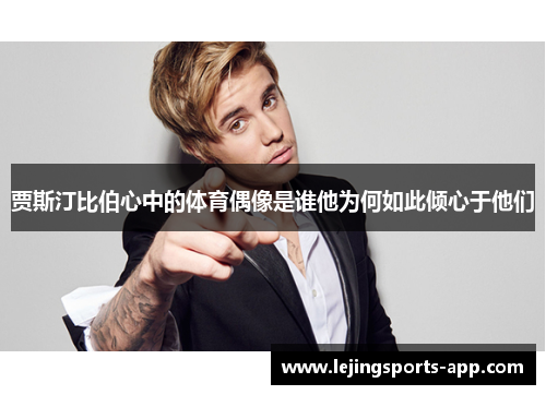 贾斯汀比伯心中的体育偶像是谁他为何如此倾心于他们