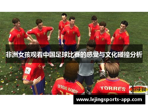 非洲女孩观看中国足球比赛的感受与文化碰撞分析