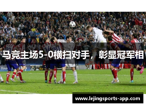 马竞主场5-0横扫对手，彰显冠军相