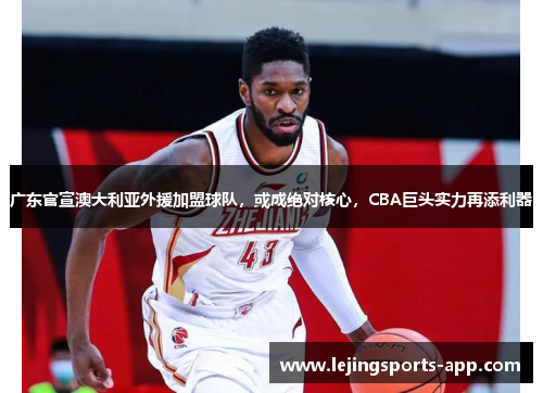 广东官宣澳大利亚外援加盟球队，或成绝对核心，CBA巨头实力再添利器