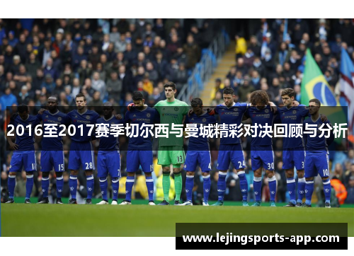 2016至2017赛季切尔西与曼城精彩对决回顾与分析