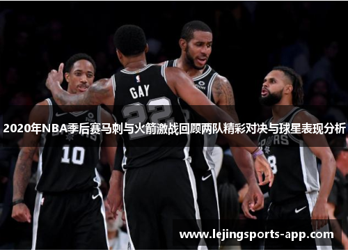 2020年NBA季后赛马刺与火箭激战回顾两队精彩对决与球星表现分析