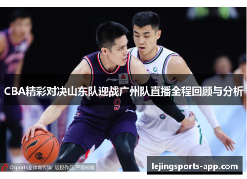 CBA精彩对决山东队迎战广州队直播全程回顾与分析