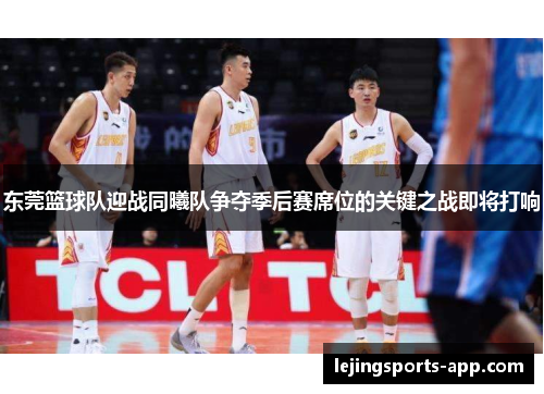 东莞篮球队迎战同曦队争夺季后赛席位的关键之战即将打响