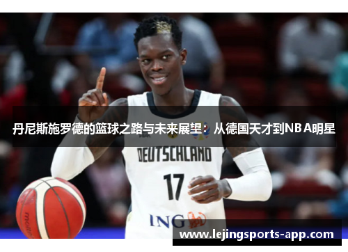 丹尼斯施罗德的篮球之路与未来展望：从德国天才到NBA明星