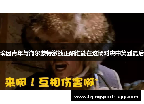 埃因青年与海尔蒙特激战正酣谁能在这场对决中笑到最后