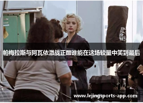 帕梅拉斯与阿瓦依激战正酣谁能在这场较量中笑到最后