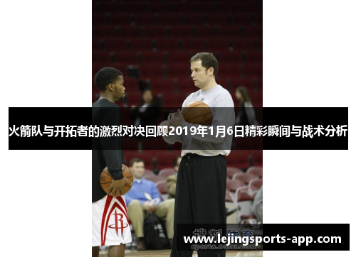 火箭队与开拓者的激烈对决回顾2019年1月6日精彩瞬间与战术分析