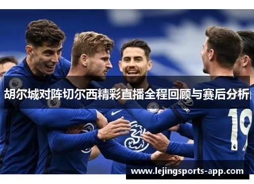 胡尔城对阵切尔西精彩直播全程回顾与赛后分析