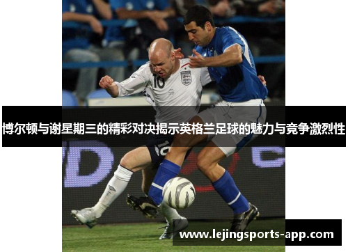 博尔顿与谢星期三的精彩对决揭示英格兰足球的魅力与竞争激烈性