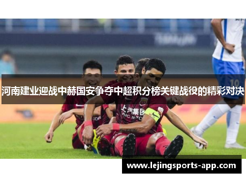 河南建业迎战中赫国安争夺中超积分榜关键战役的精彩对决