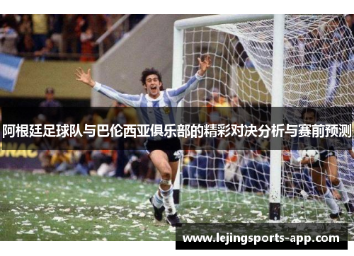 阿根廷足球队与巴伦西亚俱乐部的精彩对决分析与赛前预测